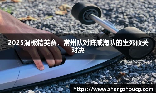2025滑板精英赛：常州队对阵威海队的生死攸关对决