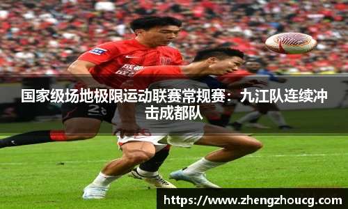 国家级场地极限运动联赛常规赛：九江队连续冲击成都队