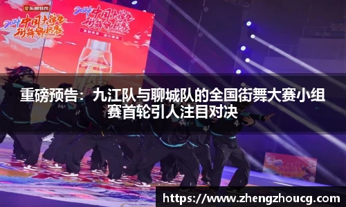 重磅预告：九江队与聊城队的全国街舞大赛小组赛首轮引人注目对决