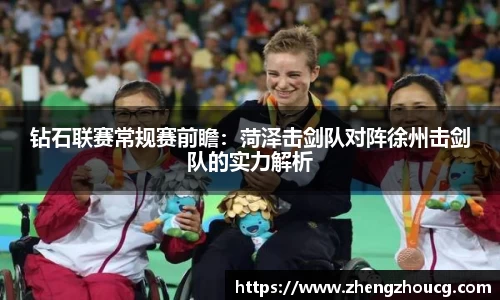 钻石联赛常规赛前瞻：菏泽击剑队对阵徐州击剑队的实力解析