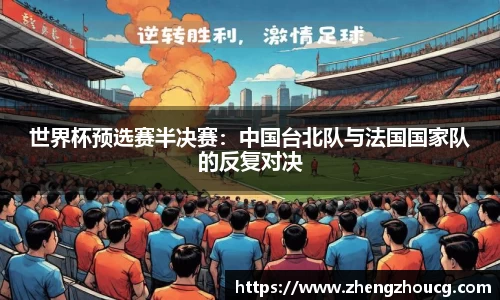 世界杯预选赛半决赛：中国台北队与法国国家队的反复对决