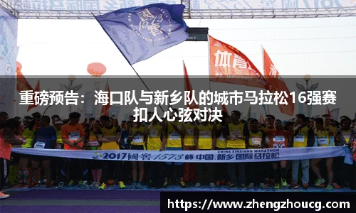重磅预告：海口队与新乡队的城市马拉松16强赛扣人心弦对决