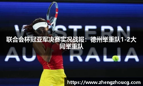 联合会杯冠亚军决赛实况战报：德州举重队1-2大同举重队