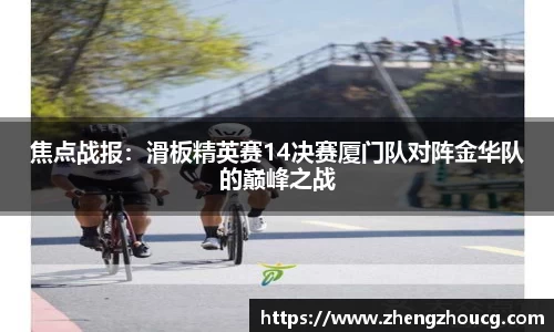 焦点战报：滑板精英赛14决赛厦门队对阵金华队的巅峰之战