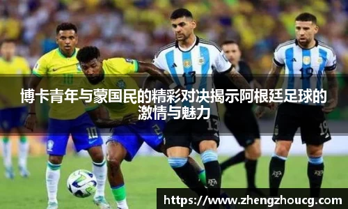 博卡青年与蒙国民的精彩对决揭示阿根廷足球的激情与魅力
