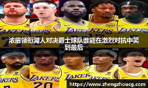 浓眉领衔湖人对决爵士球队谁能在激烈对抗中笑到最后